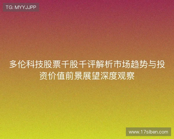 多伦科技股票千股千评解析市场趋势与投资价值前景展望深度观察